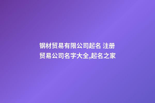 钢材贸易有限公司起名 注册贸易公司名字大全,起名之家